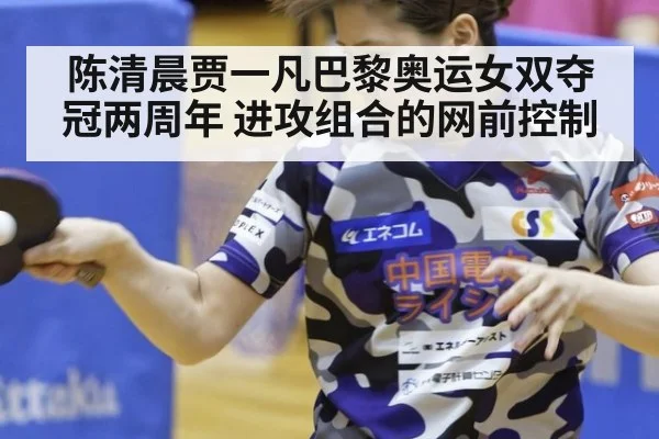 陈清晨贾一凡巴黎奥运女双夺冠两周年 进攻组合的网前控制