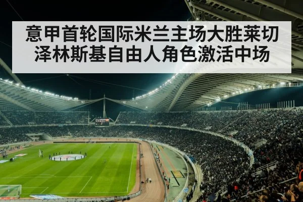 意甲首轮国际米兰主场大胜莱切 泽林斯基自由人角色激活中场