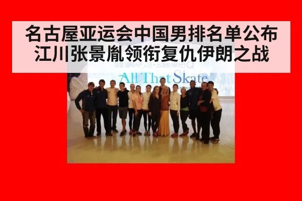 名古屋亚运会中国男排名单公布 江川张景胤领衔复仇伊朗之战